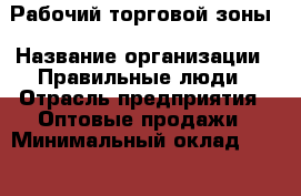 Рабочий торговой зоны › Название организации ­ Правильные люди › Отрасль предприятия ­ Оптовые продажи › Минимальный оклад ­ 31 000 - Все города Работа » Вакансии   . Крым,Алупка